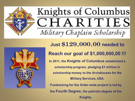 Just $129,000.00 needed to Reach our goal of $1,000,000,00 !!! In 2011, the Knights of Columbus established a scholarship program, pledging $1 million.