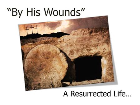A Resurrected Life… “By His Wounds”. 1 Peter 1:13-25 How were you redeemed? From what were you redeemed? Now that this has happened…LIVE!