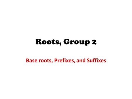 Roots, Group 2 Base roots, Prefixes, and Suffixes.