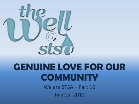 GENUINE LOVE FOR OUR COMMUNITY We are STSA – Part 10 July 15, 2012.
