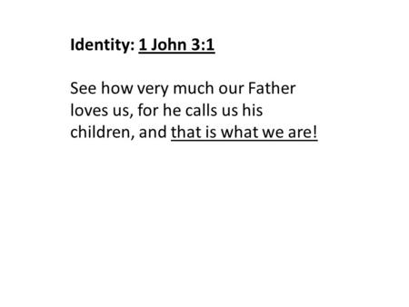 Identity: 1 John 3:1 See how very much our Father loves us, for he calls us his children, and that is what we are!