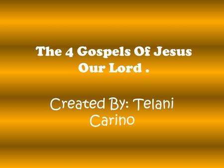 The 4 Gospels Of Jesus Our Lord. Created By: Telani Carino.