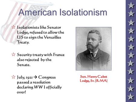 American Isolationism 5 Isolationists like Senator Lodge, refused to allow the US to sign the Versailles Treaty. 5 Security treaty with France also rejected.