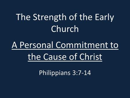 The Strength of the Early Church A Personal Commitment to the Cause of Christ Philippians 3:7-14.