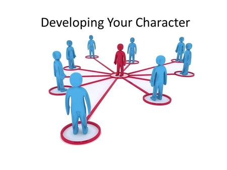 Developing Your Character. Who are you going to be?