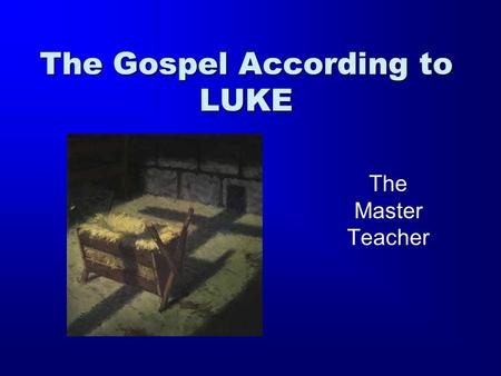 The Gospel According to LUKE The Master Teacher. The Gospel According to Luke The Author: Luke Writes to Theophilus (Greek) –Genealogy goes back to Adam.