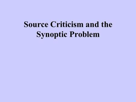 Source Criticism and the Synoptic Problem. The Biblical Warrant for Source Criticism: Luke 1:1-4. Luke tells us clearly that there were many other gospels.