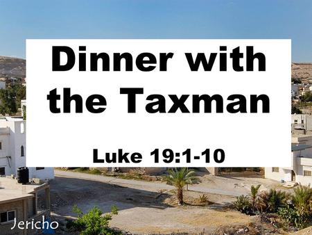 Dinner with the Taxman Luke 19:1-10 Jericho. A Historic City v1 Past History Walls of Jericho Then Joshua son of Nun secretly sent two spies from Shittim.