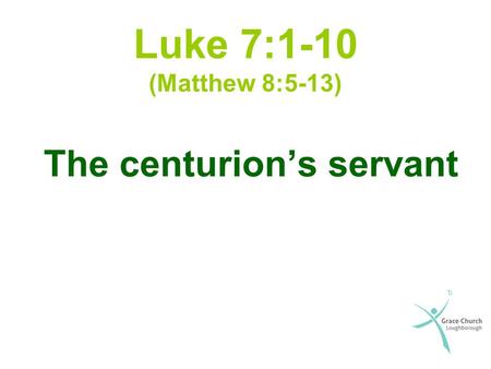 Luke 7:1-10 (Matthew 8:5-13) The centurion’s servant.