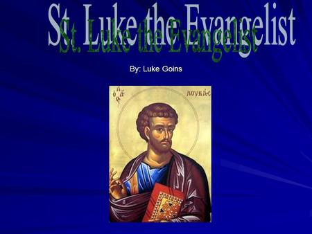 St. Luke the Evangelist By: Luke Goins.