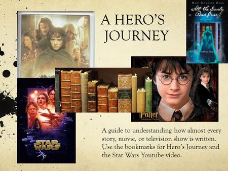 A HERO’S JOURNEY A guide to understanding how almost every story, movie, or television show is written. Use the bookmarks for Hero’s Journey and the Star.