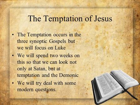 The Temptation of Jesus The Temptation occurs in the three synoptic Gospels but we will focus on Luke We will spend two weeks on this so that we can look.
