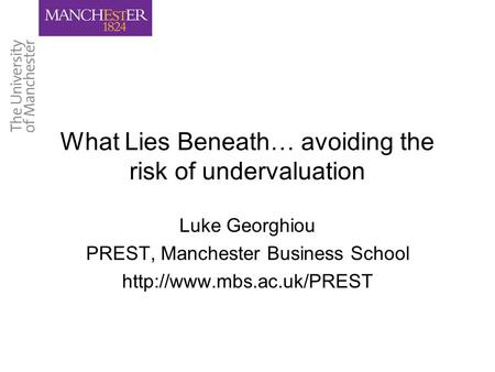 What Lies Beneath… avoiding the risk of undervaluation Luke Georghiou PREST, Manchester Business School