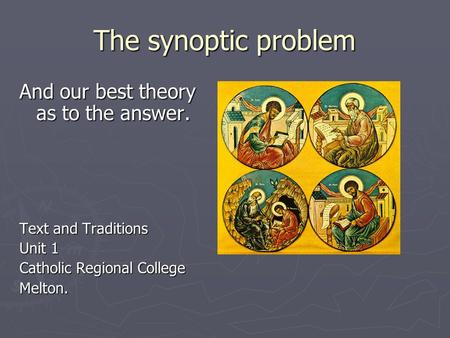 The synoptic problem And our best theory as to the answer. Text and Traditions Unit 1 Catholic Regional College Melton.