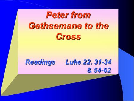 Peter from Gethsemane to the Cross ReadingsLuke 22. 31-34 & 54-62.