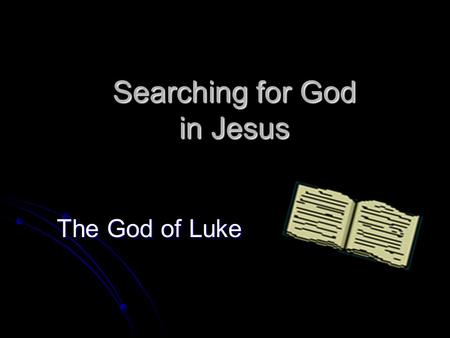 Searching for God in Jesus The God of Luke. Searching for God (ii) Why choose Luke?  T T T The humanist gospel  U U U Universal missionary thrust.