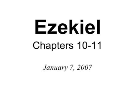 Ezekiel Chapters 10-11 January 7, 2007. Exodus 40:34-35 Then the cloud covered the Tent of Meeting, and the glory of the LORD filled the tabernacle. Moses.