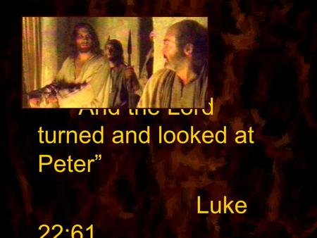 “And the Lord turned and looked at Peter” Luke 22:61.