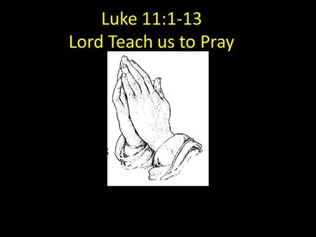 Luke 11:1-13 Lord Teach us to Pray. New Year 2012.