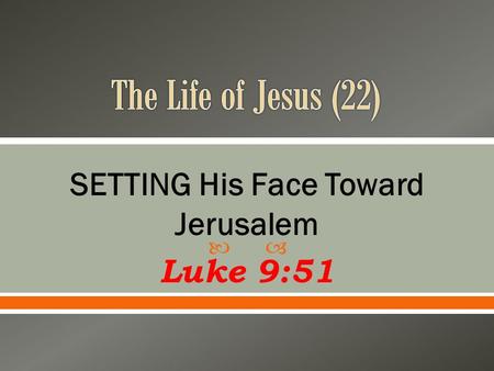  SETTING His Face Toward Jerusalem Luke 9:51.  It is estimated to be a period of about 6 months  It was not a direct route  He was starting to make.