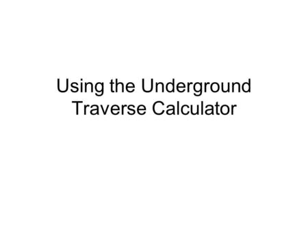Using the Underground Traverse Calculator. Team #1 Begins a Traverse Luke Skywalker and Sandra Bullock begin an underground traverse as Team #1 There.