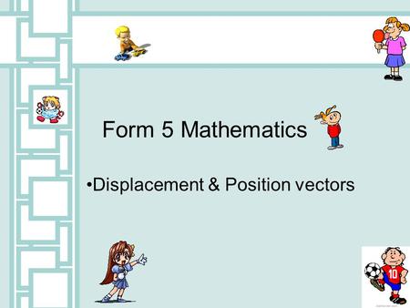 Form 5 Mathematics Displacement & Position vectors.