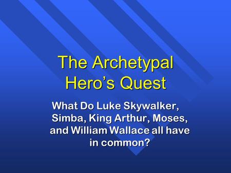 The Archetypal Hero’s Quest What Do Luke Skywalker, Simba, King Arthur, Moses, and William Wallace all have in common?