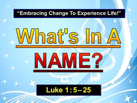 “Embracing Change To Experience Life!” Luke 1 : 5 – 25.