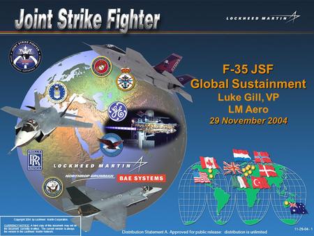 11-29-04-1 Distribution Statement A. Approved for public release: distribution is unlimited. 11-29-04 - 1 F-35 JSF Global Sustainment Luke Gill, VP LM.