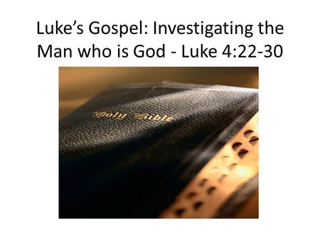 Luke’s Gospel: Investigating the Man who is God - Luke 4:22-30.