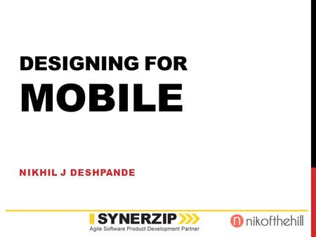 DESIGNING FOR MOBILE NIKHIL J DESHPANDE. Nikhil Deshpande Digital Strategy Director, GeorgiaGov www.synerzip.com.