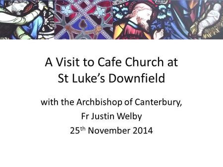 A Visit to Cafe Church at St Luke’s Downfield with the Archbishop of Canterbury, Fr Justin Welby 25 th November 2014.