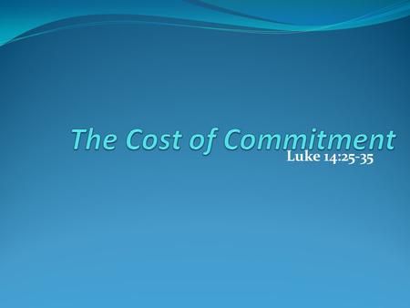 The Cost of Commitment Luke 14:25-35.