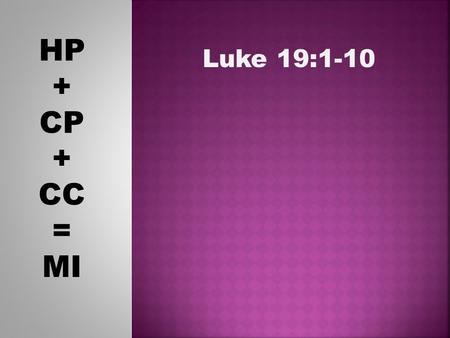 HP + CP + CC = MI Luke 19:1-10. HP + CP + CC = MI Luke 19:1-4 1 Jesus entered Jericho and made his way through the town. 2 There was a man there named.