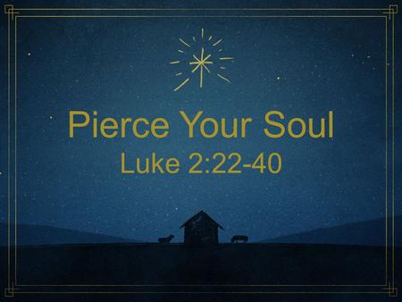 Pierce Your Soul Luke 2:22-40. Luke 2:22-40 (NRSV) 22 When the time came for their purification according to the law of Moses, they brought him up to.