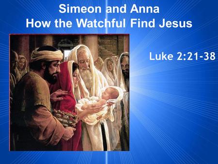 Simeon and Anna How the Watchful Find Jesus Luke 2:21-38.