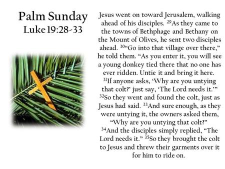 Palm Sunday Luke 19:28-33 Jesus went on toward Jerusalem, walking ahead of his disciples. 29 As they came to the towns of Bethphage and Bethany on the.