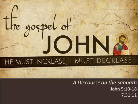 HE MUST INCREASE, I MUST DECREASE A Discourse on the Sabbath John 5:10-18 7.31.11.