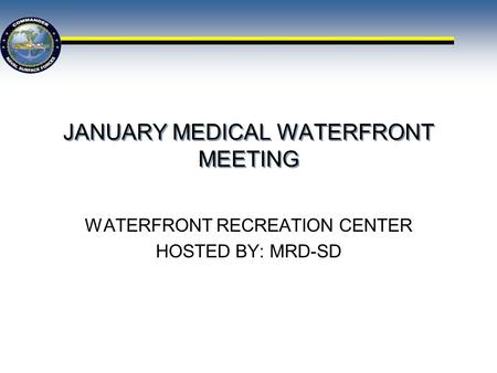 JANUARY MEDICAL WATERFRONT MEETING WATERFRONT RECREATION CENTER HOSTED BY: MRD-SD.