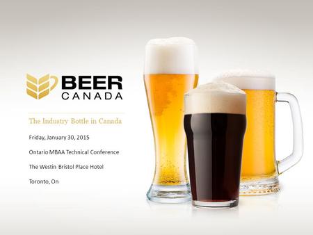 The Industry Bottle in Canada Friday, January 30, 2015 Ontario MBAA Technical Conference The Westin Bristol Place Hotel Toronto, On.