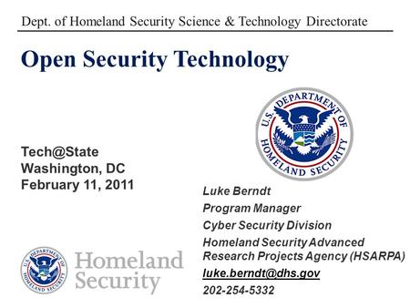 Open Security Technology Washington, DC February 11, 2011 Dept. of Homeland Security Science & Technology Directorate Luke Berndt Program Manager.