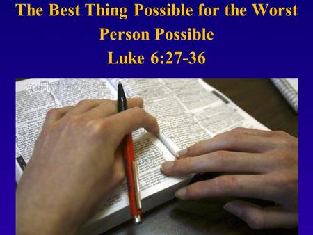 The Best Thing Possible for the Worst Person Possible Luke 6:27-36.