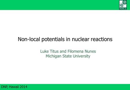DNP, Hawaii 2014 Non-local potentials in nuclear reactions Luke Titus and Filomena Nunes Michigan State University.