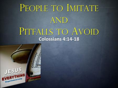 P EOPLE TO I MITATE AND P ITFALLS TO A VOID Colossians 4:14-18.