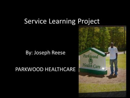 Service Learning Project By: Joseph Reese PARKWOOD HEALTHCARE.