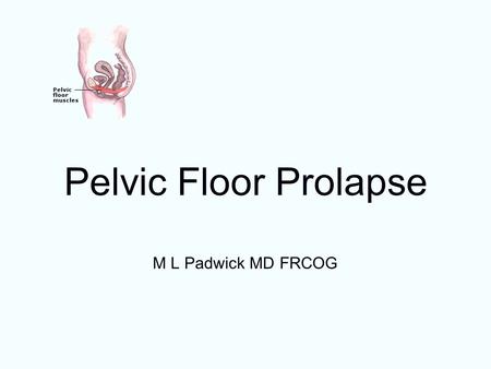 Pelvic Floor Prolapse M L Padwick MD FRCOG.