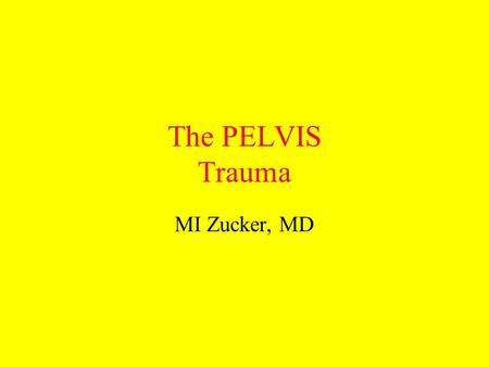 The PELVIS Trauma MI Zucker, MD. A dr Z Lecture on injuries of the pelvis (but not the hip this time)