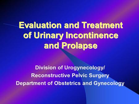 Evaluation and Treatment of Urinary Incontinence and Prolapse