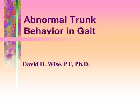 Abnormal Trunk Behavior in Gait David D. Wise, PT, Ph.D.