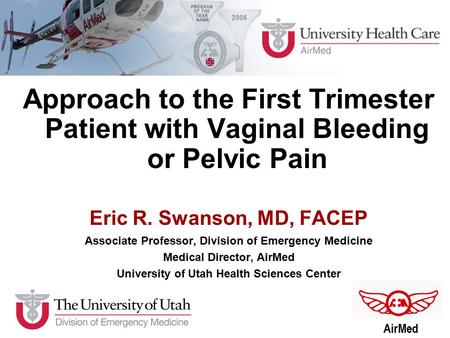 Approach to the First Trimester Patient with Vaginal Bleeding or Pelvic Pain Eric R. Swanson, MD, FACEP Associate Professor, Division of Emergency Medicine.